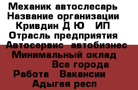 Механик-автослесарь › Название организации ­ Кривдин Д.Ю., ИП › Отрасль предприятия ­ Автосервис, автобизнес › Минимальный оклад ­ 40 000 - Все города Работа » Вакансии   . Адыгея респ.